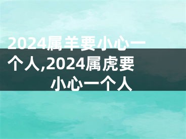 2024属羊要小心一个人,2024属虎要小心一个人