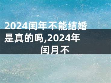 2024闰年不能结婚是真的吗,2024年闰月不
