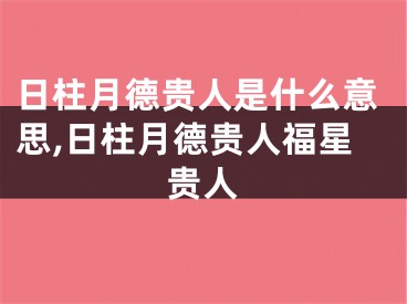 日柱月德贵人是什么意思,日柱月德贵人福星贵人