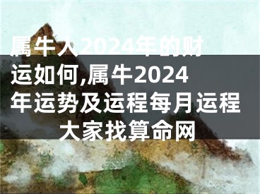 属牛人2024年的财运如何,属牛2024年运势及运程每月运程大家找算命网