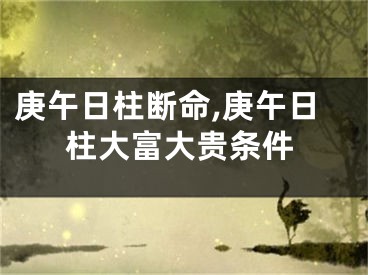 庚午日柱断命,庚午日柱大富大贵条件