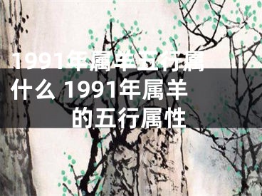 1991年属羊五行属什么 1991年属羊的五行属性