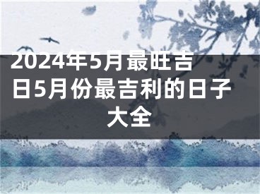 2024年5月最旺吉日5月份最吉利的日子大全