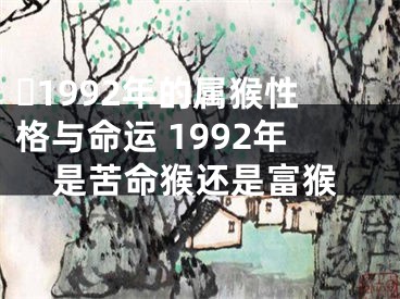 ​1992年的属猴性格与命运 1992年是苦命猴还是富猴