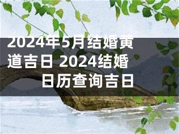 2024年5月结婚黄道吉日 2024结婚日历查询吉日