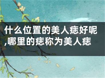什么位置的美人痣好呢,哪里的痣称为美人痣