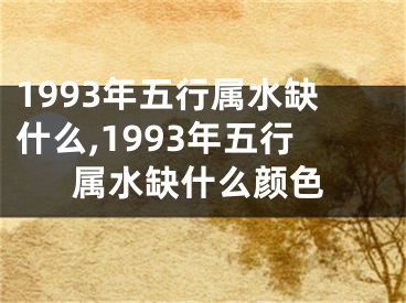 1993年五行属水缺什么,1993年五行属水缺什么颜色