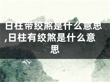 日柱带绞煞是什么意思,日柱有绞煞是什么意思