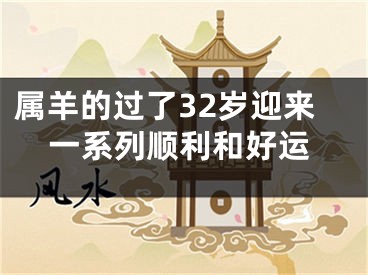 属羊的过了32岁迎来一系列顺利和好运