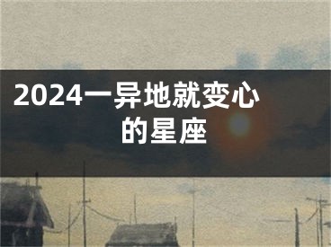 2024一异地就变心的星座