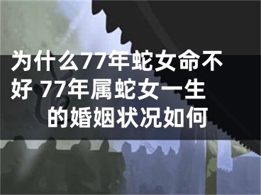 为什么77年蛇女命不好 77年属蛇女一生的婚姻状况如何