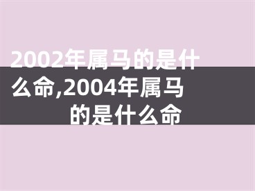 2002年属马的是什么命,2004年属马的是什么命