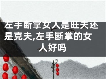 左手断掌女人是旺夫还是克夫,左手断掌的女人好吗