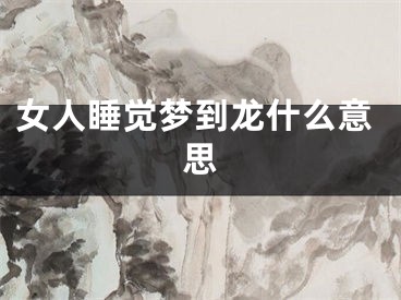 女人睡觉梦到龙什么意思