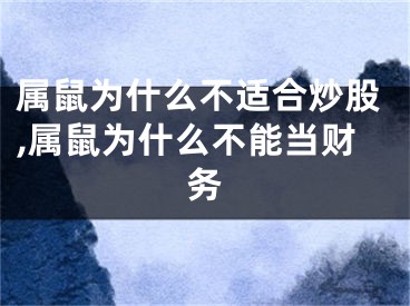 属鼠为什么不适合炒股,属鼠为什么不能当财务