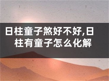 日柱童子煞好不好,日柱有童子怎么化解