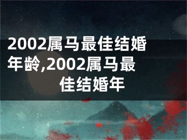 2002属马最佳结婚年龄,2002属马最佳结婚年