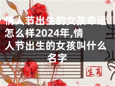 情人节出生的女孩命运怎么样2024年,情人节出生的女孩叫什么名字
