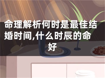 命理解析何时是最佳结婚时间,什么时辰的命好