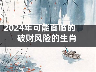 2024年可能面临的破财风险的生肖