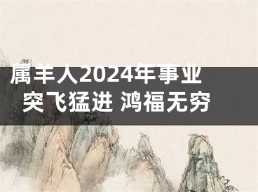 属羊人2024年事业突飞猛进 鸿福无穷
