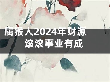 属猴人2024年财源滚滚事业有成