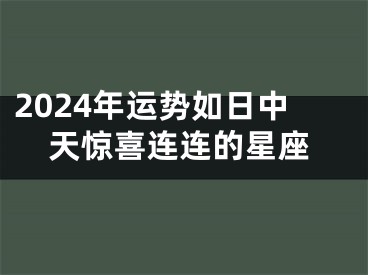 2024年运势如日中天惊喜连连的星座