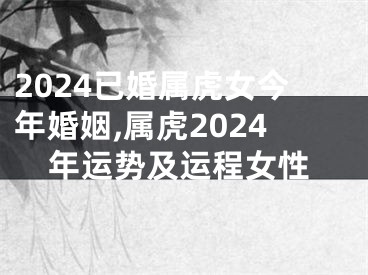 2024已婚属虎女今年婚姻,属虎2024年运势及运程女性