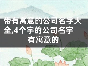 带有寓意的公司名字大全,4个字的公司名字有寓意的