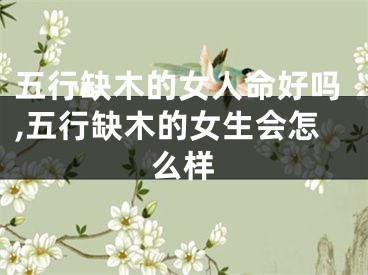 五行缺木的女人命好吗,五行缺木的女生会怎么样