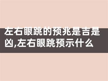 左右眼跳的预兆是吉是凶,左右眼跳预示什么