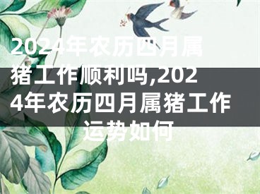 2024年农历四月属猪工作顺利吗,2024年农历四月属猪工作运势如何
