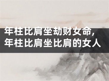 年柱比肩坐劫财女命,年柱比肩坐比肩的女人