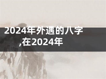 2024年外遇的八字,在2024年