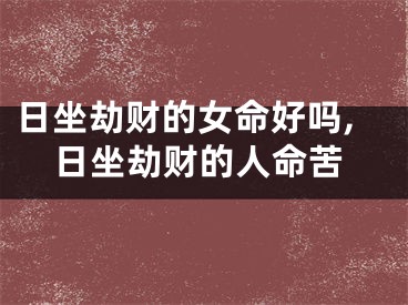 日坐劫财的女命好吗,日坐劫财的人命苦