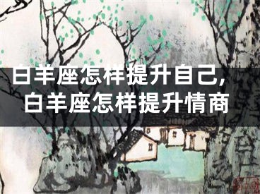 白羊座怎样提升自己,白羊座怎样提升情商