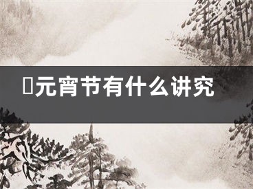 ​元宵节有什么讲究