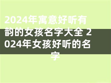 2024年寓意好听有韵的女孩名字大全 2024年女孩好听的名字
