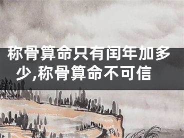 称骨算命只有闰年加多少,称骨算命不可信