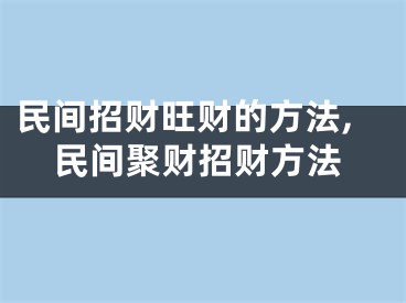 民间招财旺财的方法,民间聚财招财方法