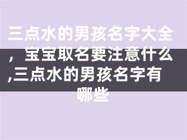 三点水的男孩名字大全，宝宝取名要注意什么,三点水的男孩名字有哪些