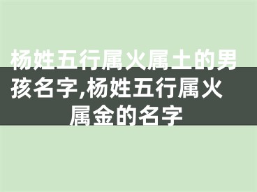 杨姓五行属火属土的男孩名字,杨姓五行属火属金的名字