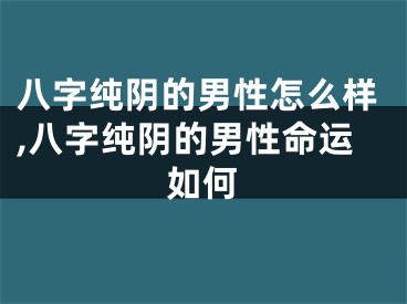 八字纯阴的男性怎么样,八字纯阴的男性命运如何