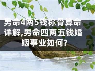 男命4两5钱称骨算命详解,男命四两五钱婚姻事业如何?