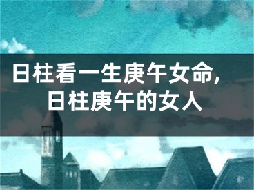 日柱看一生庚午女命,日柱庚午的女人