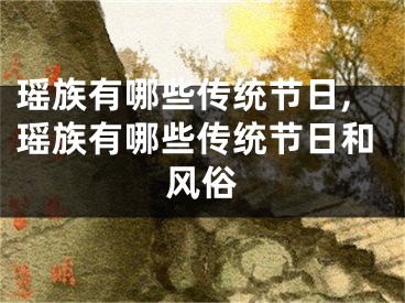 瑶族有哪些传统节日,瑶族有哪些传统节日和风俗