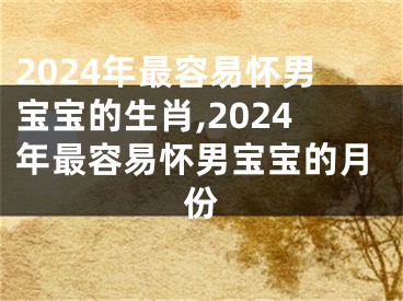 2024年最容易怀男宝宝的生肖,2024年最容易怀男宝宝的月份