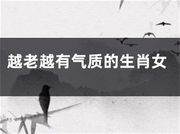 越老越有气质的生肖女