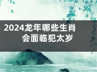 2024龙年哪些生肖会面临犯太岁