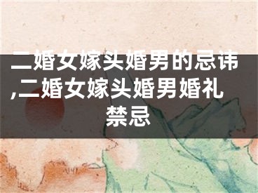 二婚女嫁头婚男的忌讳,二婚女嫁头婚男婚礼禁忌
